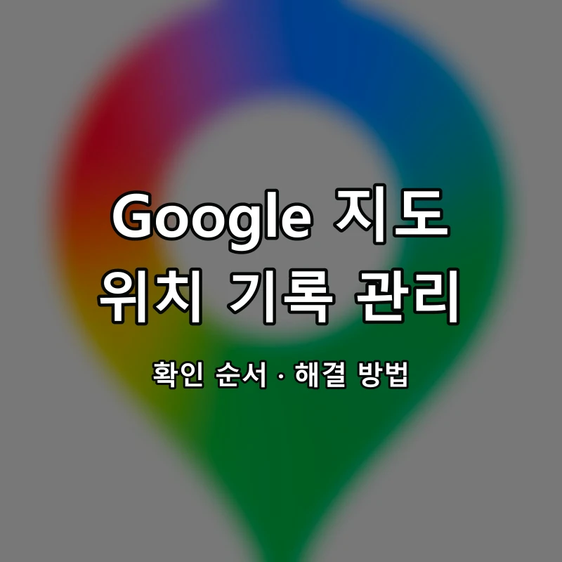 Google 지도 위치 기록 관리 대표 이미지