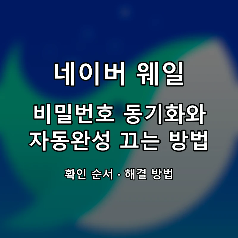 네이버 웨일 비밀번호 동기화와 자동완성 끄는 방법 대표 이미지